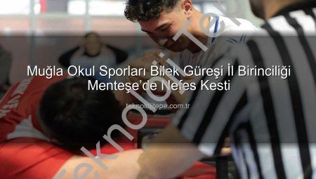 Muğla Okul Sporları Bilek Güreşi İl Birinciliği Menteşe’de Nefes Kesti