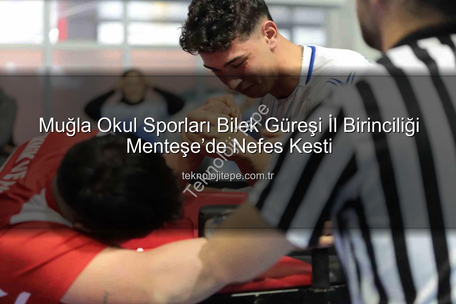 Muğla okul sporları bilek güreşi - Muğla Okul Sporları Bilek Güreşi İl Birinciliği Menteşe’de Nefes Kesti