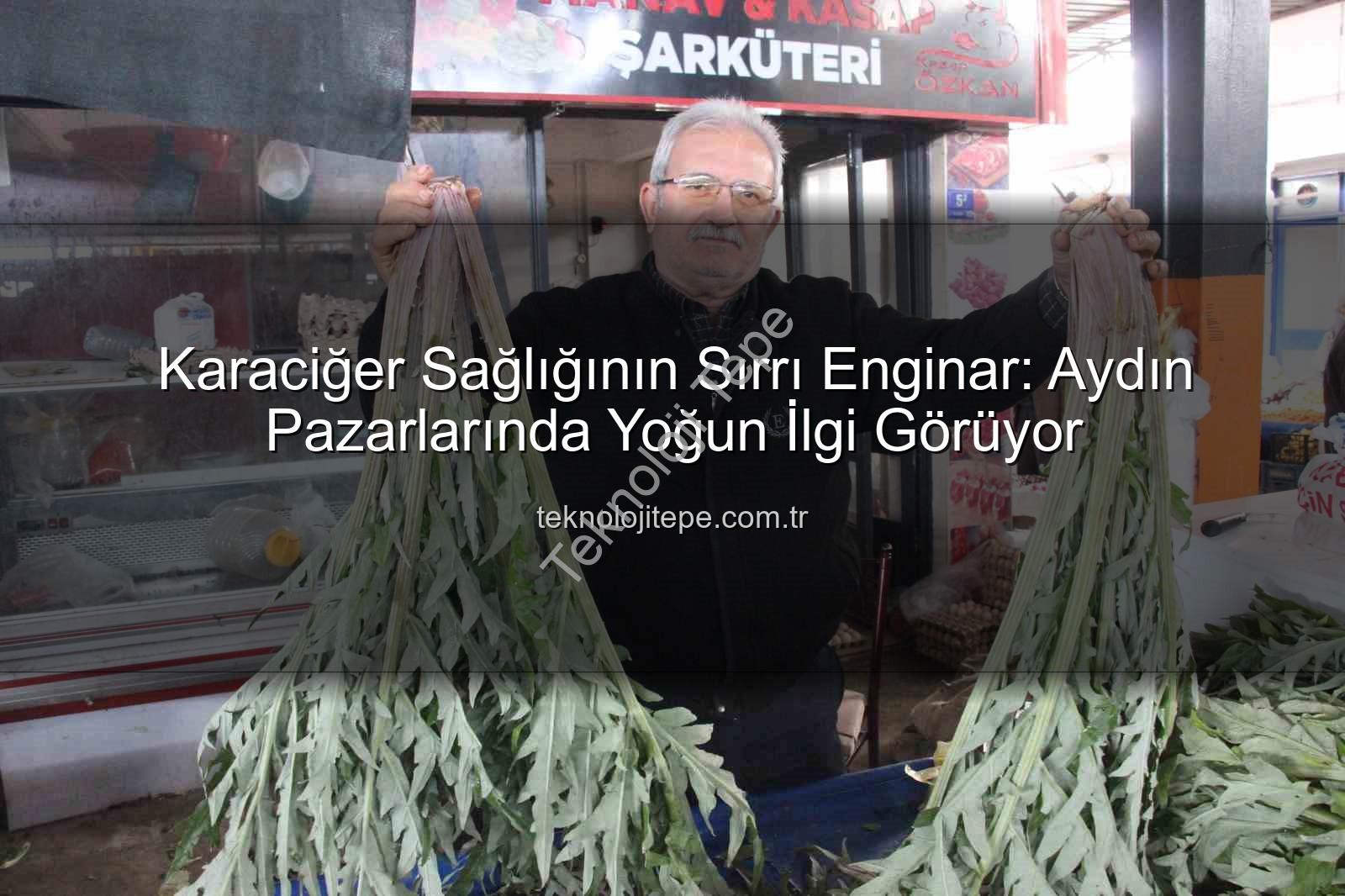 enginar faydaları - Karaciğer Sağlığının Sırrı Enginar: Aydın Pazarlarında Yoğun İlgi Görüyor