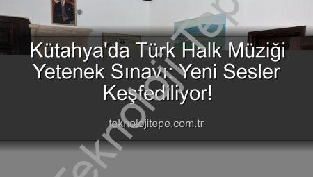 Kütahya’da Türk Halk Müziği Yetenek Sınavı: Yeni Sesler Keşfediliyor!
