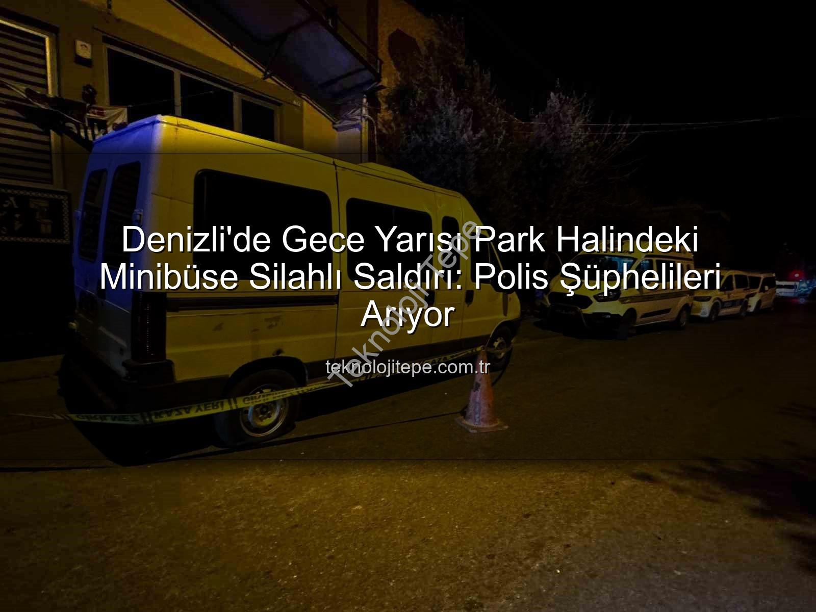 minibüse silahlı saldırı - Denizli'de Gece Yarısı Park Halindeki Minibüse Silahlı Saldırı: Polis Şüphelileri Arıyor
