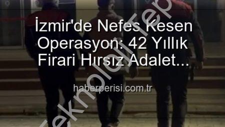 İzmir’de Akılalmaz Operasyon: 42 Yıllık Firari Hırsız Teslim Edildi!