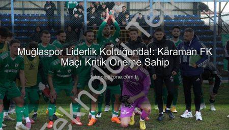 Muğlaspor Liderlik Koltuğunda: Karaman FK Karşısında Kritik Maç Haftası