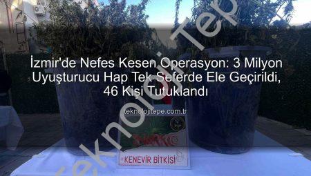 İzmir’de Nefes Kesen Operasyon: 3 Milyon Uyuşturucu Hap Tek Seferde Ele Geçirildi, 46 Kişi Tutuklandı