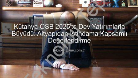 Kütahya OSB’den 2025 Yılına Damga Vuran Yatırımlar: Geleceğe Yönelik Dev Adımlar Atıldı