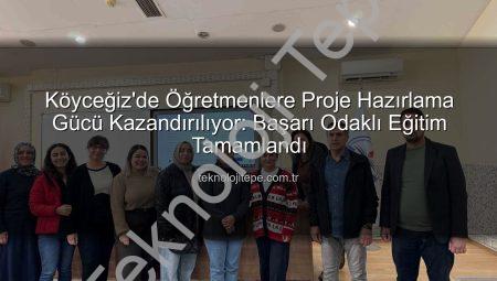 Köyceğiz’de Öğretmenlere Proje Hazırlama Gücü Kazandırılıyor: Başarı Odaklı Eğitim Tamamlandı