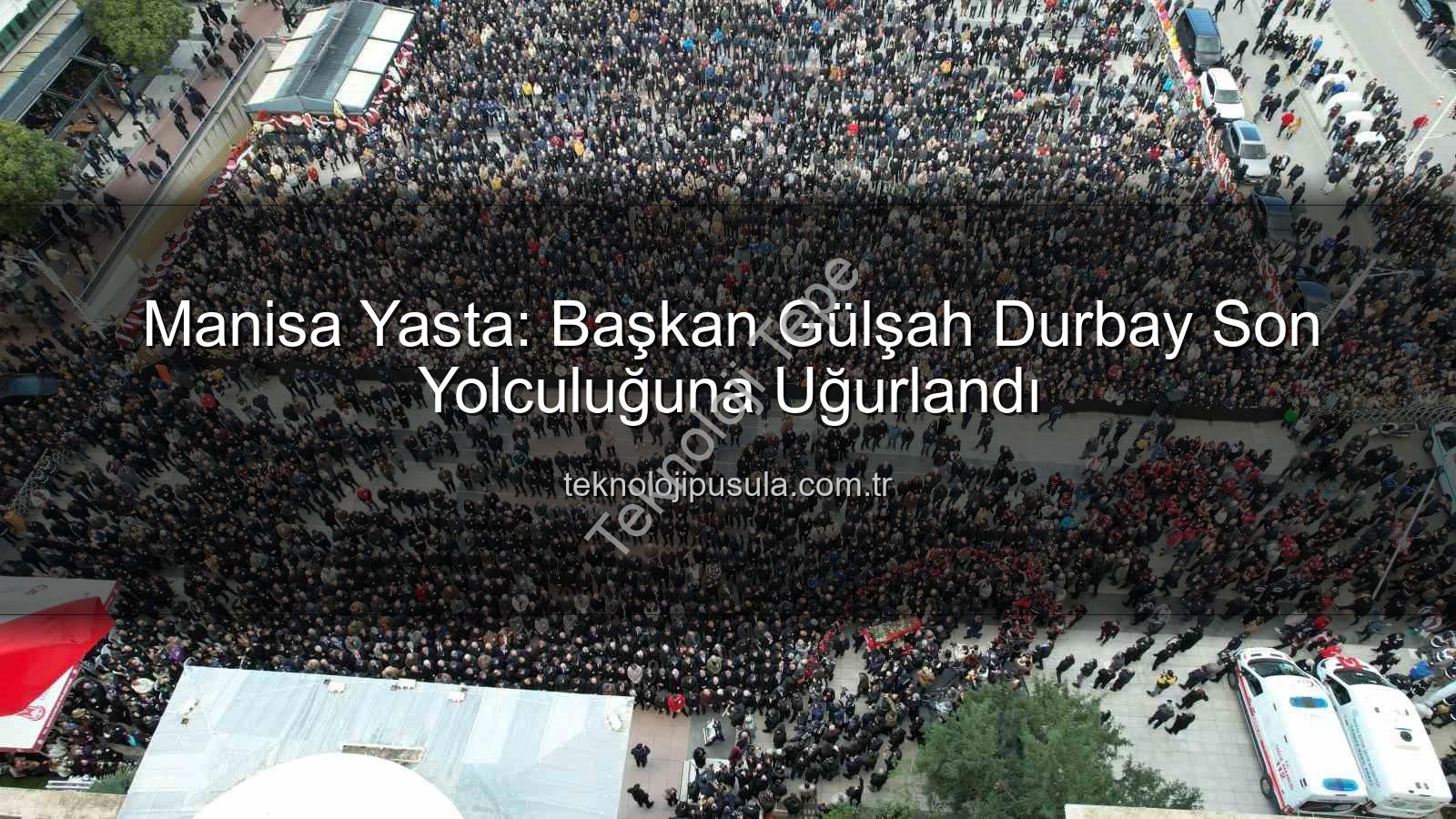 Gülşah Durbay cenaze töreni - Manisa Yasta: İlk Kadın Başkan Gülşah Durbay Son Yolculuğuna Uğurlandı
