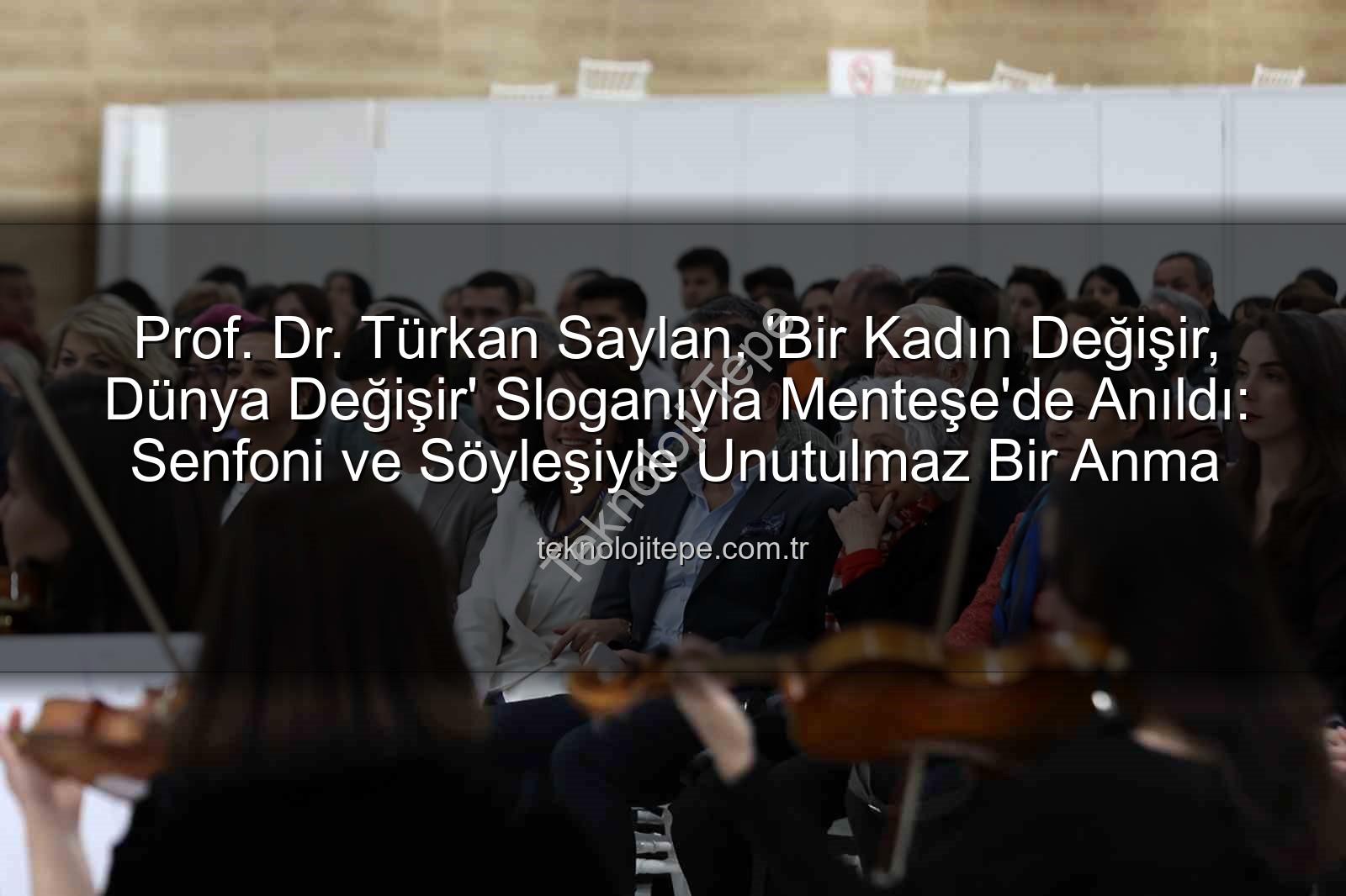 Türkan Saylan anıldı - Prof. Dr. Türkan Saylan, 'Bir Kadın Değişir, Dünya Değişir' Sloganıyla Menteşe'de Anıldı: Senfoni ve Söyleşiyle Unutulmaz Bir Anma