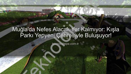 Muğla’da Nefes Alacak Yer Kalmıyor: Kışla Parkı Yepyeni Çehresiyle Buluşuyor!