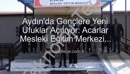 Aydın’da Gençlere Yeni Ufuklar Açılıyor: Acarlar Mesleki Eğitim Merkezi Faaliyete Geçti