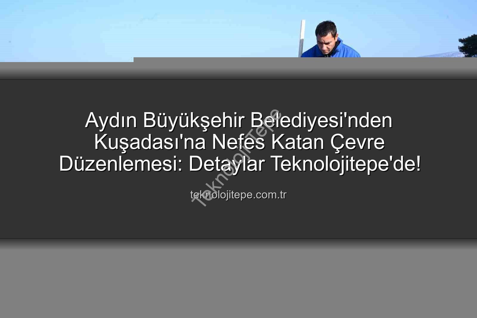 Kuşadası çevre temizliği - Aydın Büyükşehir Belediyesi'nden Kuşadası'na Nefes Katan Çevre Düzenlemesi: Detaylar Teknolojitepe'de!