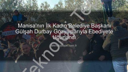 Manisa’nın İlk Kadın Belediye Başkanı Gülşah Durbay Gözyaşlarıyla Ebediyete Uğurlandı