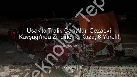 Uşak’ta Trafik Can Aldı: Cezaevi Kavşağı’nda Zincirleme Kaza, 6 Yaralı!