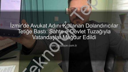 İzmir’de Avukat Adını Kullanan Dolandırıcılar Tetiğe Bastı: Sahte e-Devlet Tuzağıyla Vatandaşlar Mağdur Edildi