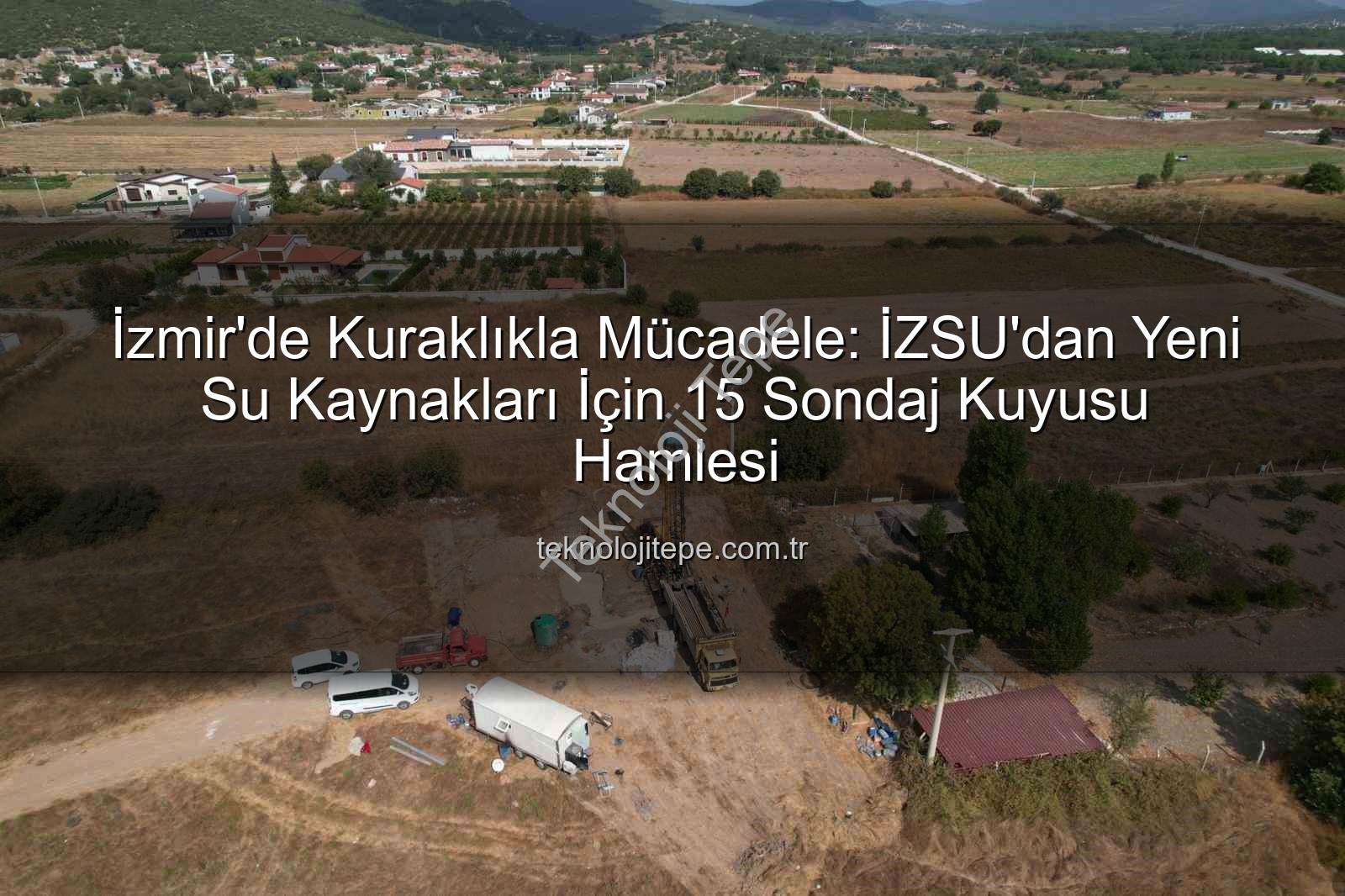 İzmir su kaynakları - İzmir'de Kuraklıkla Mücadele: İZSU'dan Yeni Su Kaynakları İçin 15 Sondaj Kuyusu Hamlesi