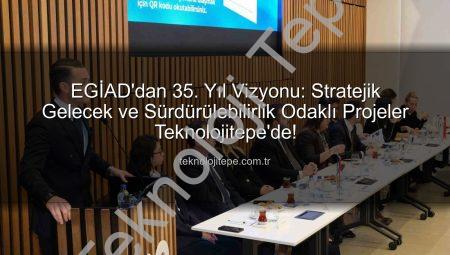 EGİAD’dan 35. Yıl Vizyonu: Stratejik Gelecek ve Sürdürülebilirlik Odaklı Projeler Teknolojitepe’de!