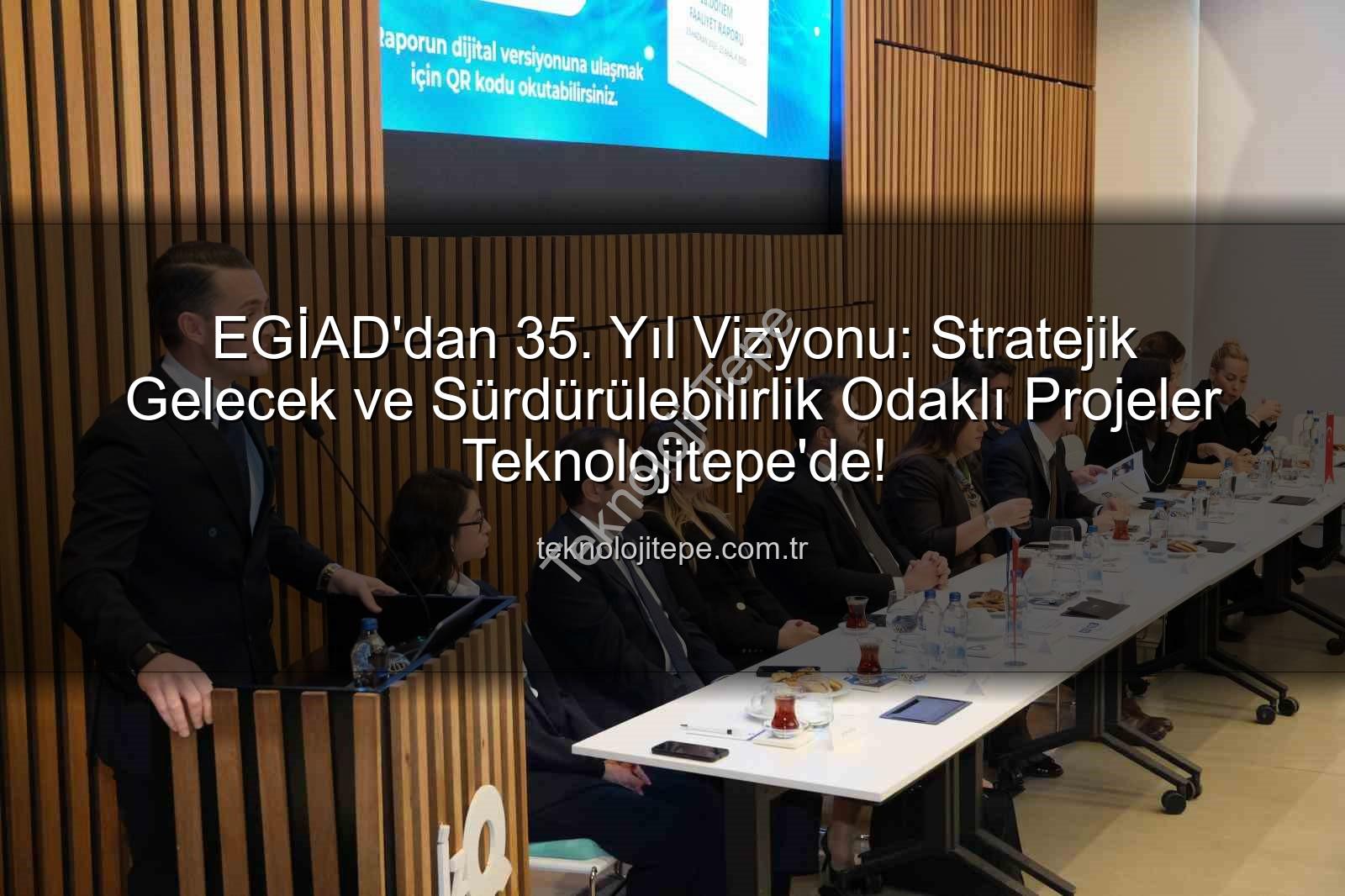 EGİAD 35. yıl vizyonu - EGİAD'dan 35. Yıl Vizyonu: Stratejik Gelecek ve Sürdürülebilirlik Odaklı Projeler Teknolojitepe'de!