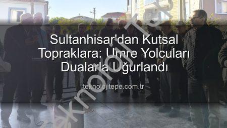 Sultanhisar’dan Kutsal Topraklara: Umre Yolcuları Dualarla Uğurlandı
