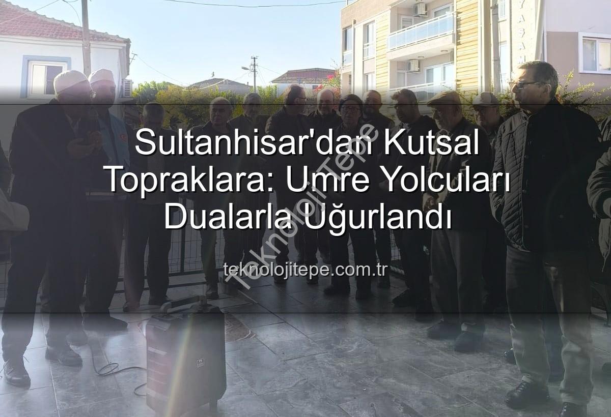 umre yolcuları - Sultanhisar'dan Kutsal Topraklara: Umre Yolcuları Dualarla Uğurlandı