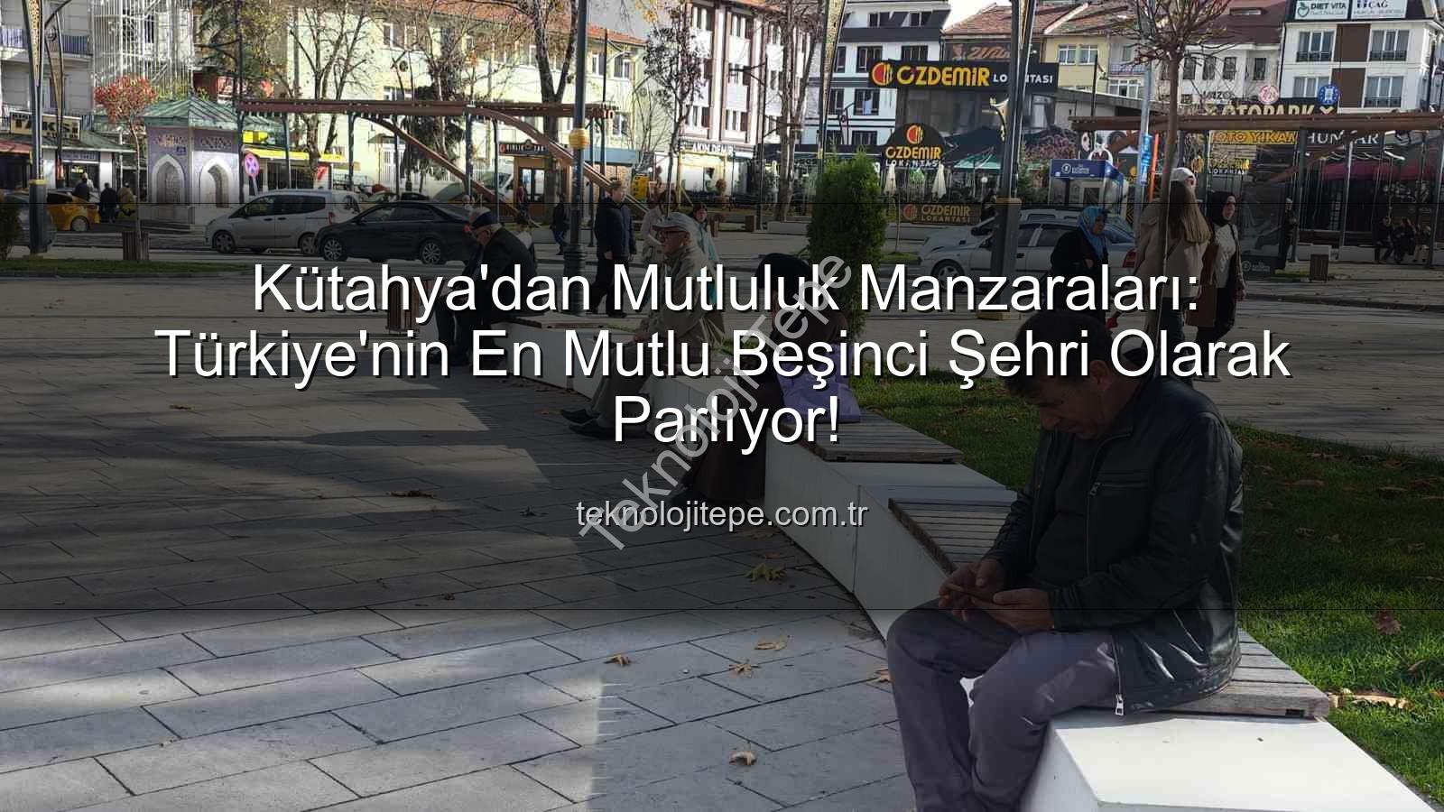 mutlu şehir - Kütahya'dan Mutluluk Manzaraları: Türkiye'nin En Mutlu Beşinci Şehri Olarak Parlıyor!