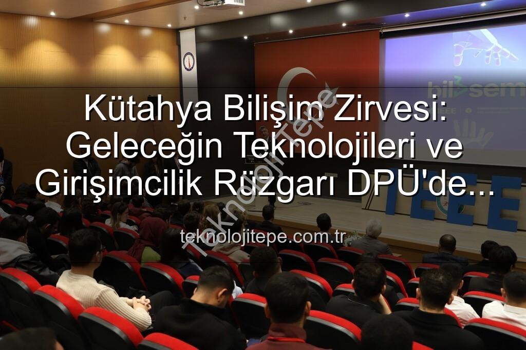 Kütahya bilişim semineri - Kütahya Bilişim Zirvesi: Geleceğin Teknolojileri ve Girişimcilik Rüzgarı DPÜ'de Esti