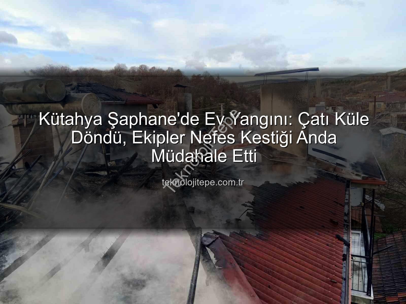 Şaphane ev yangını - Kütahya Şaphane'de Ev Yangını: Çatı Küle Döndü, Ekipler Nefes Kestiği Anda Müdahale Etti