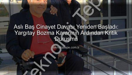 Aslı Baş Cinayet Davası Yeniden Başladı: Yargıtay Bozma Kararının Ardından Kritik Duruşma