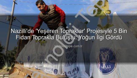Nazilli’de ‘Yeşeren Topraklar’ Projesiyle 5 Bin Fidan Toprakla Buluştu: Yoğun İlgi Gördü
