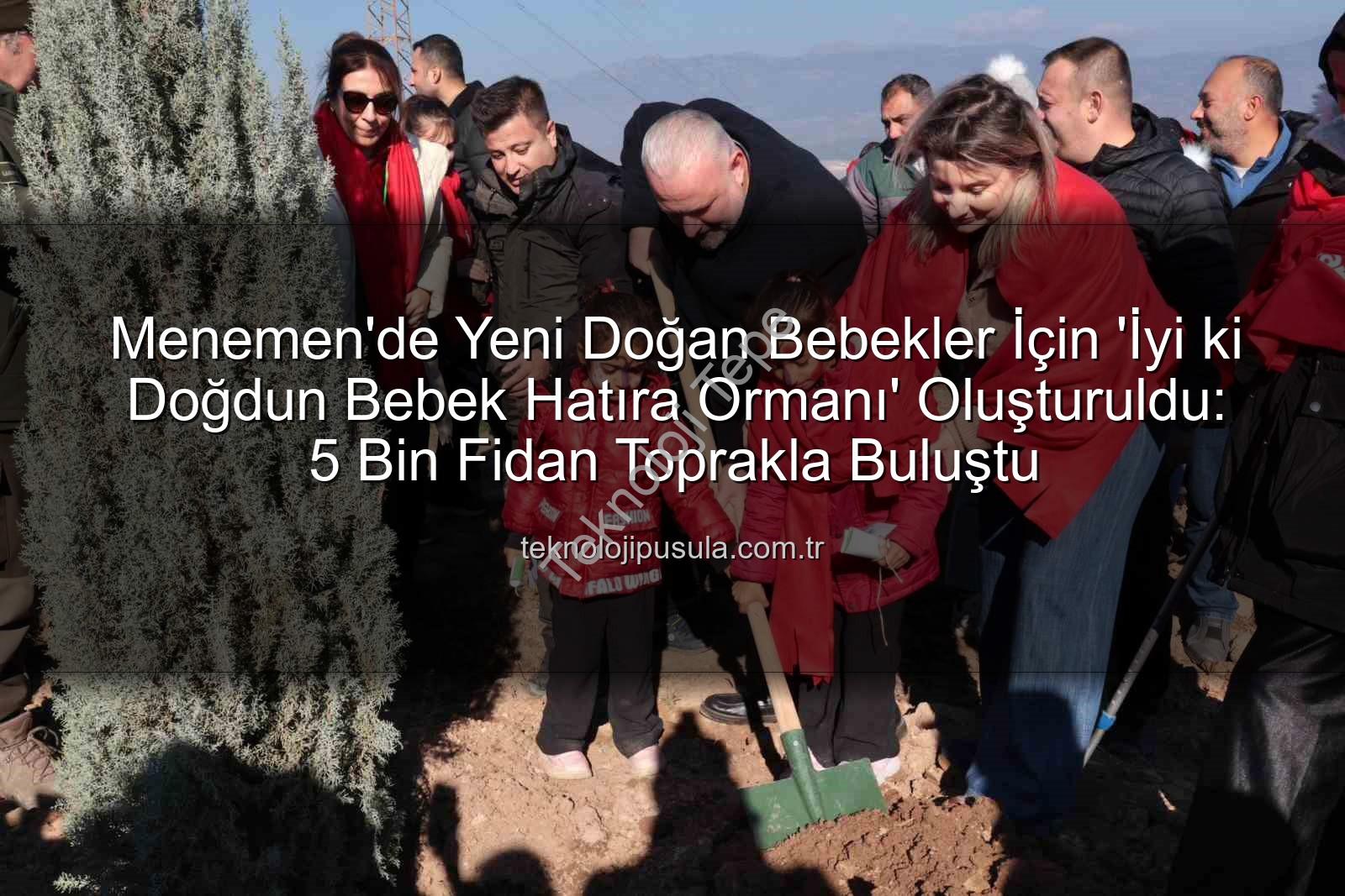 bebekler için fidan dikimi - Menemen'de Yeni Doğan Bebekler İçin 'İyi ki Doğdun Bebek Hatıra Ormanı' Oluşturuldu: Binlerce Fidan Toprakla Buluştu