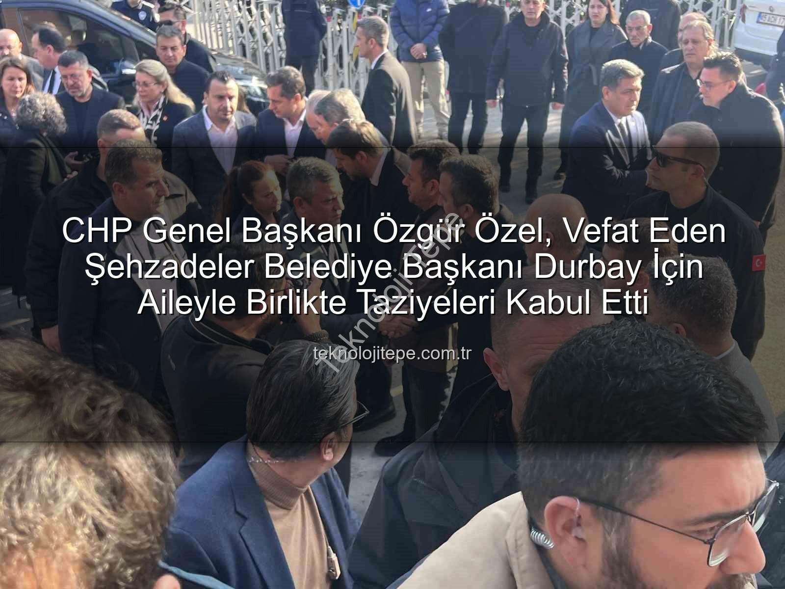 CHP Genel Başkanı Özgür Özel, Vefat Eden Şehzadeler Belediye Başkanı Durbay İçin Aileyle Birlikte Taziyeleri Kabul Etti