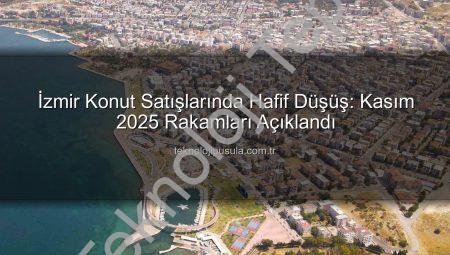 İzmir Konut Piyasasında Kasım Ayı Raporu: Satışlarda Hafif Düşüş, Yerli ve Yabancı Alıcı Dinamikleri