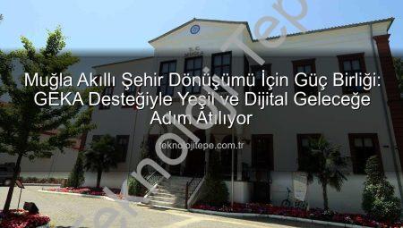 Muğla Akıllı Şehir Dönüşümü İçin Güç Birliği: GEKA Desteğiyle Yeşil ve Dijital Geleceğe Adım Atılıyor