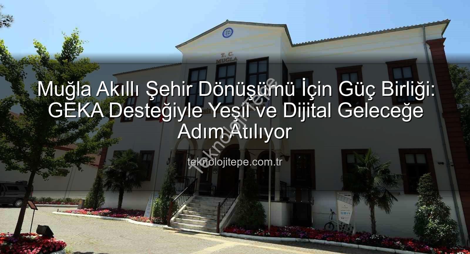 Akıllı Şehir Stratejisi - Muğla Akıllı Şehir Dönüşümü İçin Güç Birliği: GEKA Desteğiyle Yeşil ve Dijital Geleceğe Adım Atılıyor
