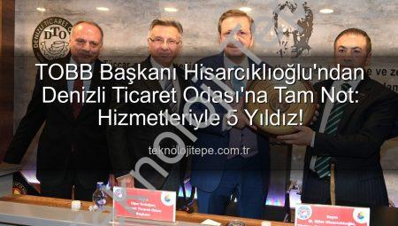 TOBB Başkanı Hisarcıklıoğlu’ndan Denizli Ticaret Odası’na Tam Not: Hizmetleriyle 5 Yıldız!