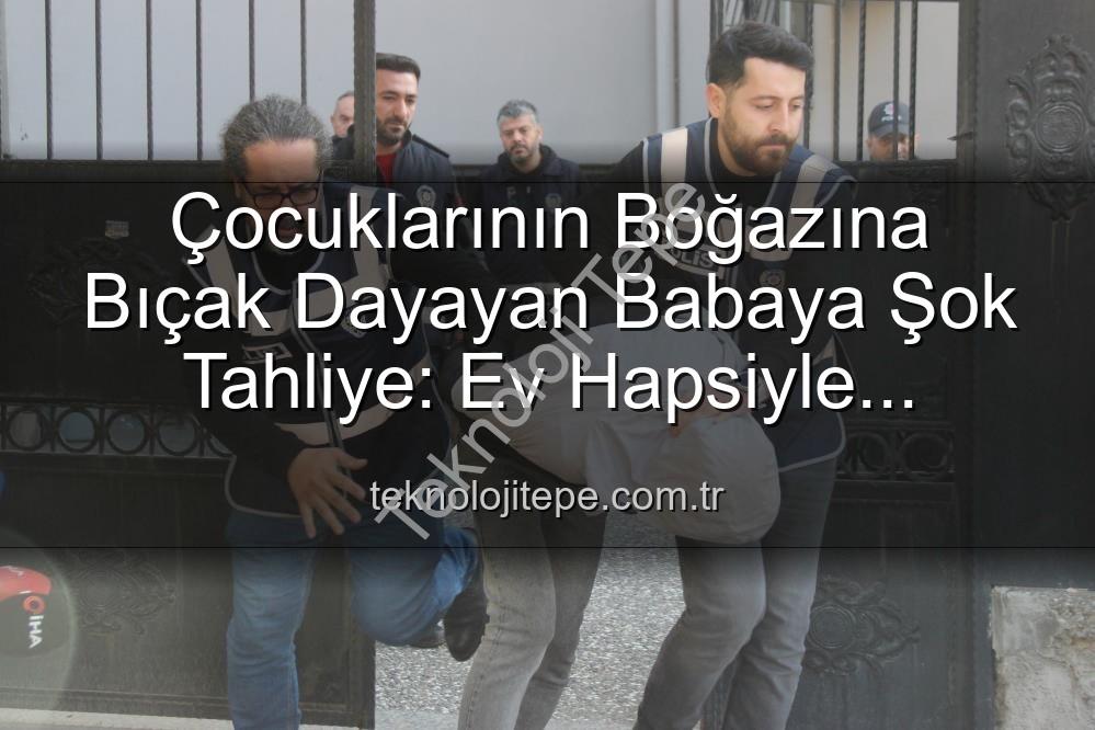 çocuklarına bıçak dayayan baba - Çocuklarının Boğazına Bıçak Dayayan Babaya Şok Tahliye: Ev Hapsiyle Serbest Bırakıldı