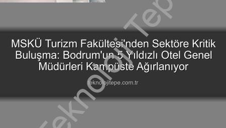 MSKÜ Turizm Fakültesi’nden Sektöre Kritik Buluşma: Bodrum’un 5 Yıldızlı Otel Genel Müdürleri Kampüste Ağırlanıyor