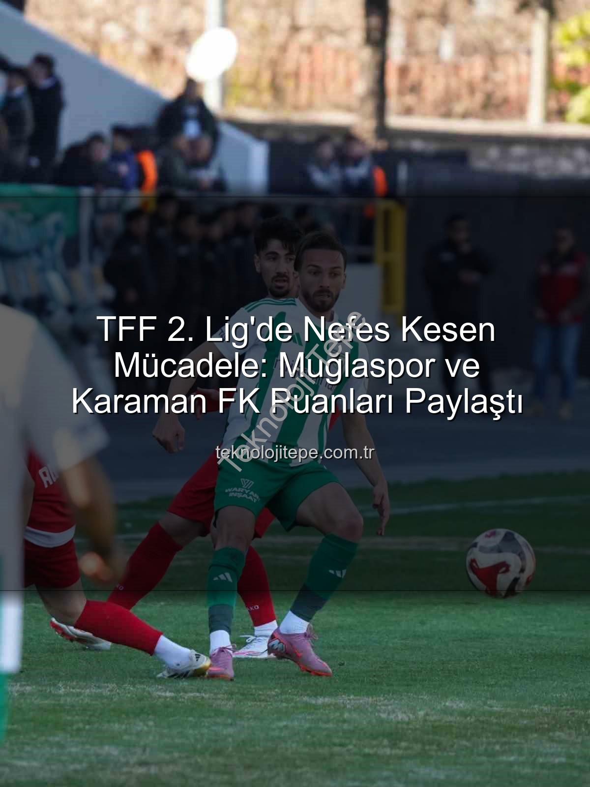 TFF 2. Lig - TFF 2. Lig'de Nefes Kesen Mücadele: Muğlaspor ve Karaman FK Puanları Paylaştı