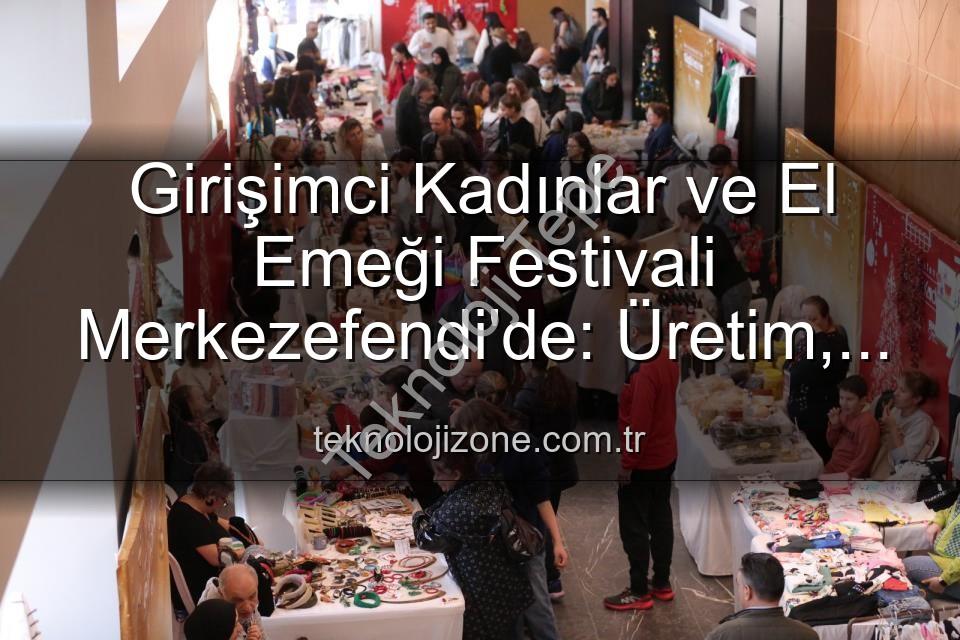 Girişimci Kadınlar Festivali - Girişimci Kadınlar ve El Emeği Festivali Merkezefendi'de Başlıyor: Üretim, Dayanışma ve Sanat Buluşması