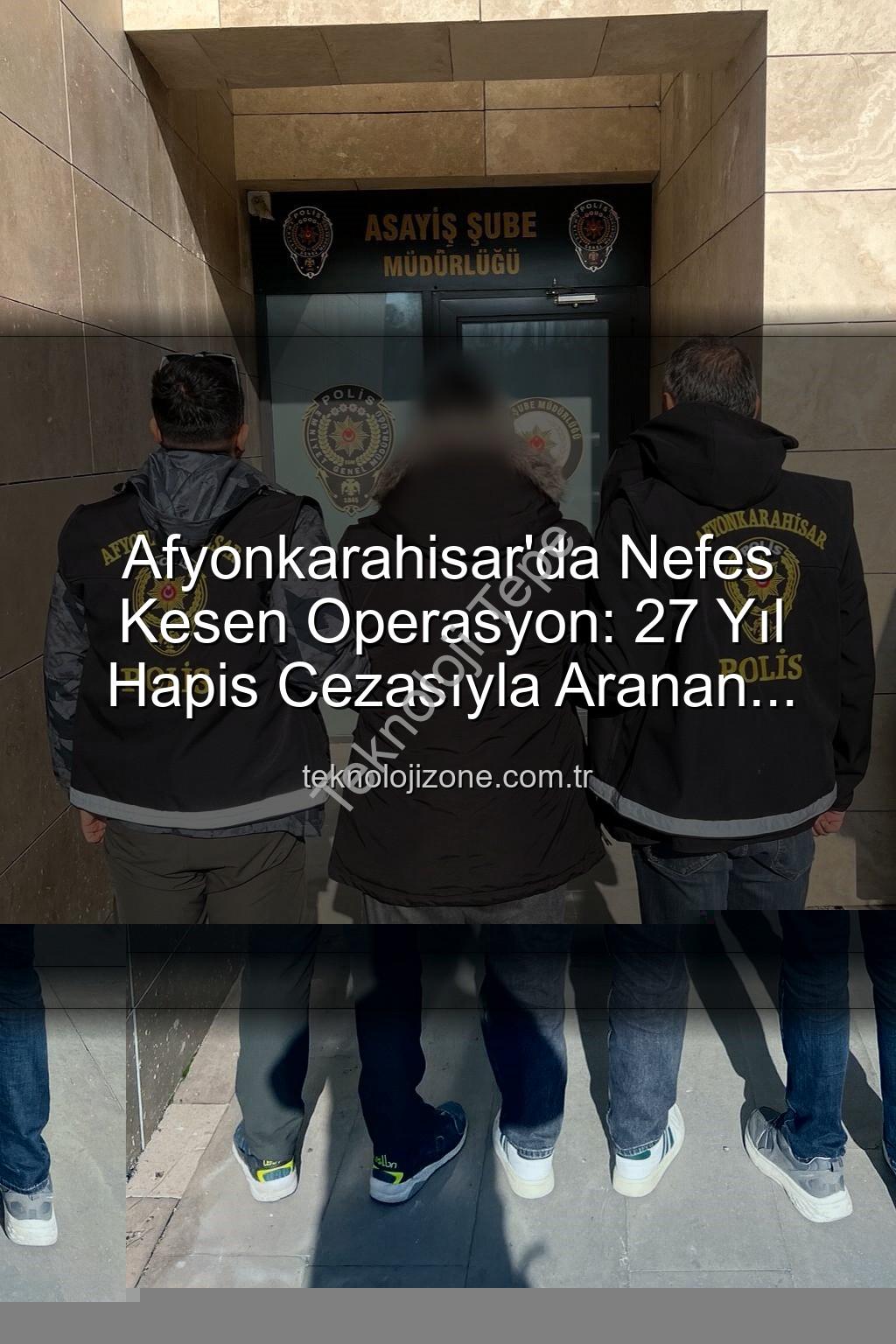 Afyonkarahisar polis operasyonu - Afyonkarahisar'da Nefes Kesen Operasyon: 27 Yıl Hapis Cezasıyla Aranan Şahıs Teknolojiyle Yakalandı!
