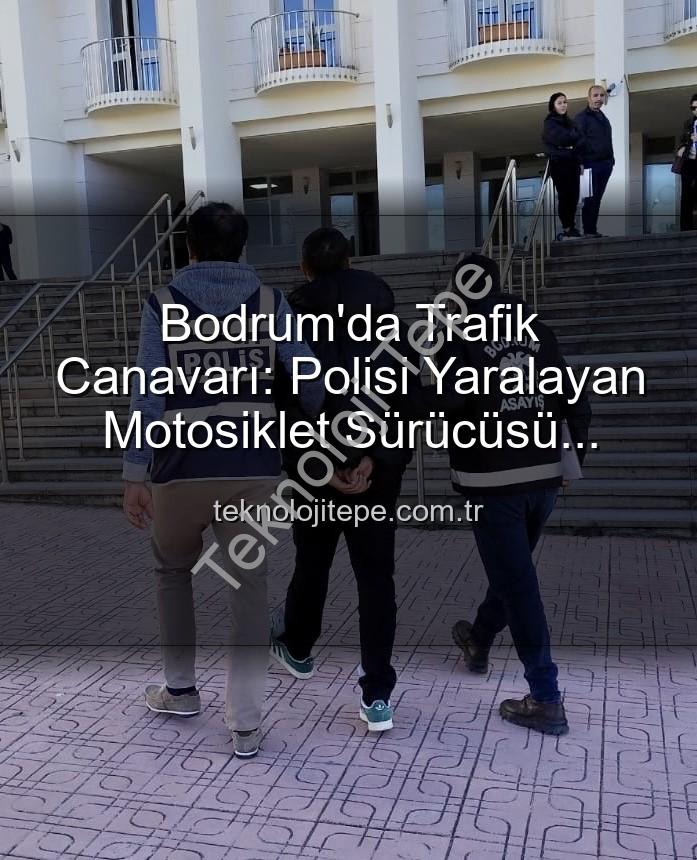 bodrum polis yaralama - Bodrum'da Trafik Canavarı: Polisi Yaralayan Motosiklet Sürücüsü Tutuklandı!