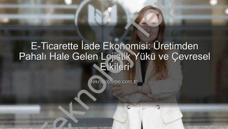 E-Ticarette İade Ekonomisi: Üretimden Pahalı Hale Gelen Lojistik Yükü ve Çevresel Etkileri