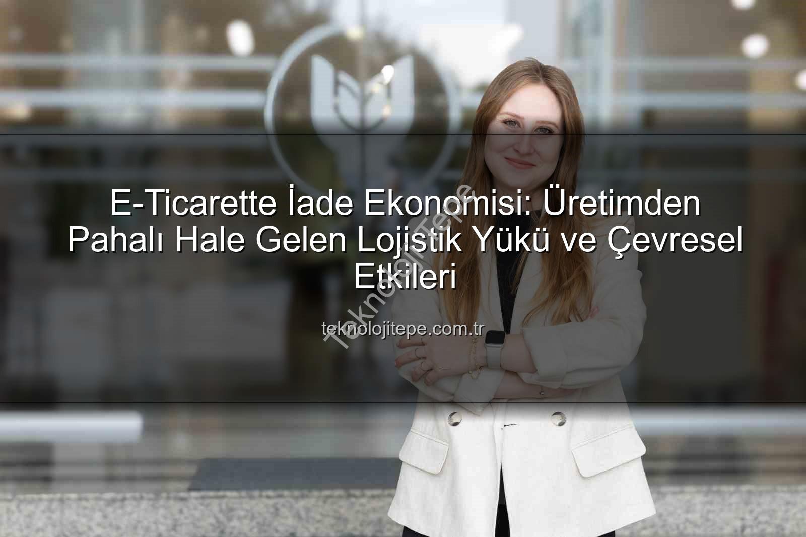 iade ekonomisi - E-Ticarette İade Ekonomisi: Üretimden Pahalı Hale Gelen Lojistik Yükü ve Çevresel Etkileri