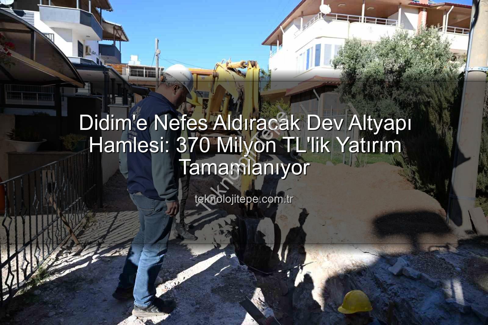 Didim altyapı yatırımı - Didim'e Nefes Aldıracak Dev Altyapı Hamlesi: 370 Milyon TL'lik Yatırım Tamamlanıyor
