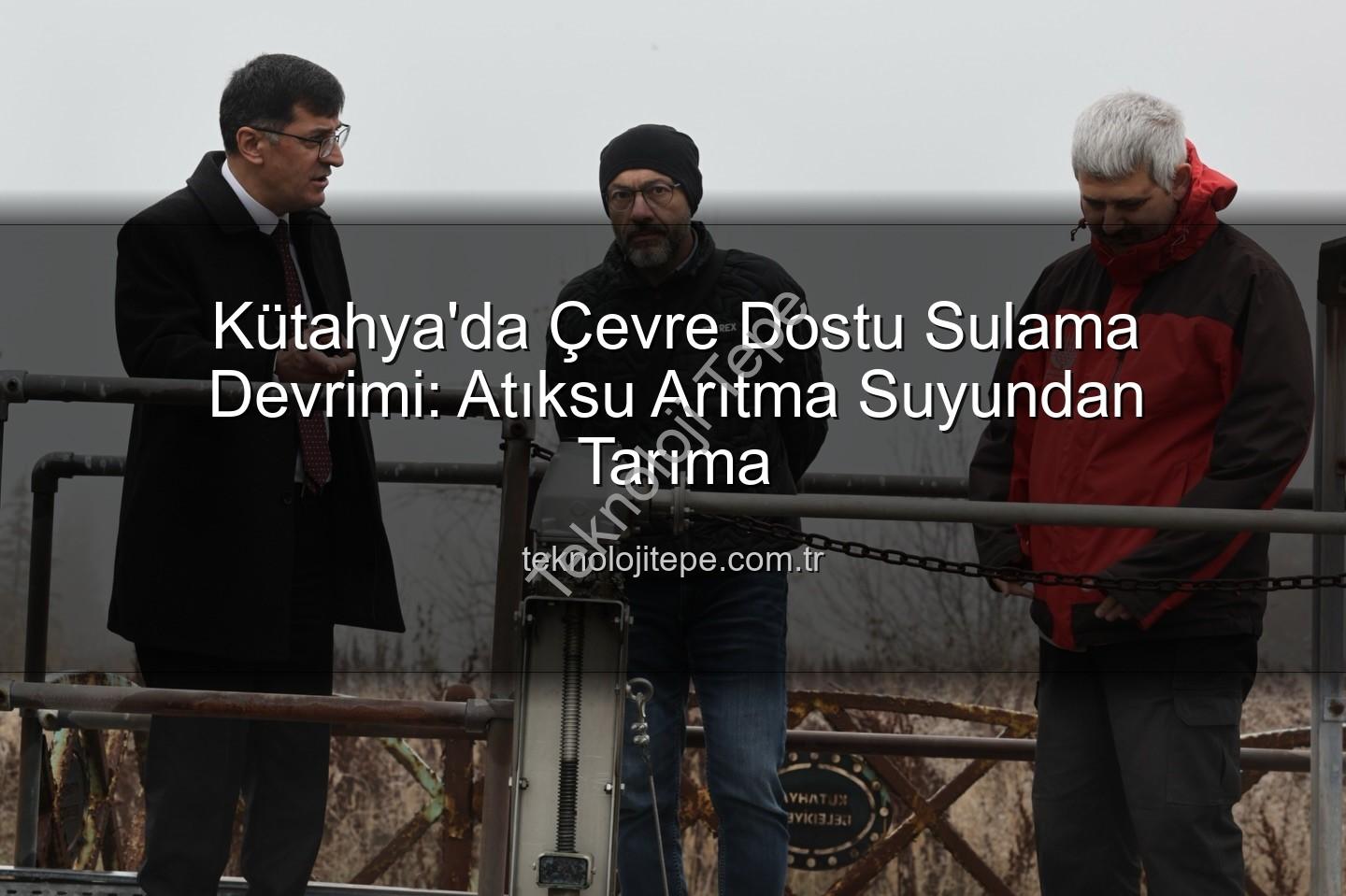 çevre dostu sulama - Kütahya'da Çevre Dostu Sulama Devrimi: Atıksu Arıtma Suyundan Tarıma