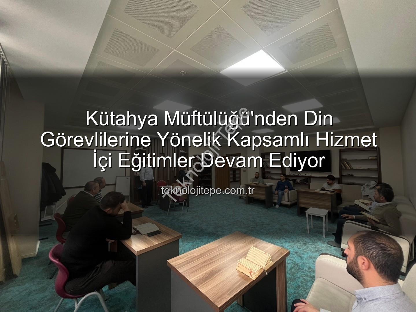 hizmet içi eğitim - Kütahya Müftülüğü'nden Din Görevlilerine Yönelik Kapsamlı Hizmet İçi Eğitimler Devam Ediyor