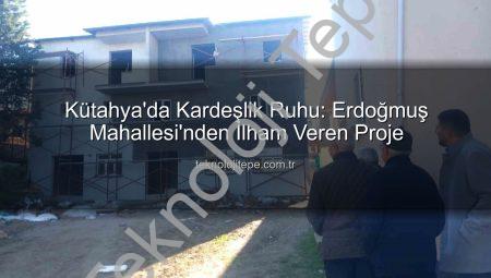 Kütahya’da Kardeşlik Ruhu: Erdoğmuş Mahallesi’nden İlham Veren Proje