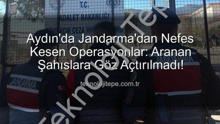 Aydın’da Jandarma’dan Nefes Kesen Operasyonlar: Aranan Şahıslara Göz Açtırılmadı!