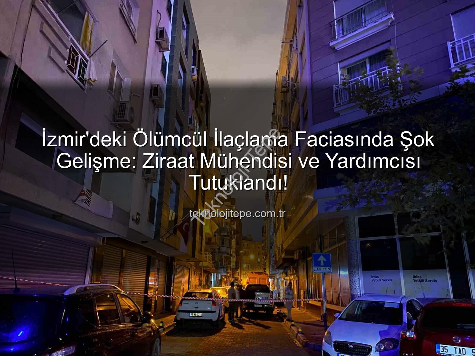 ilaçlama faciası - İzmir'deki Ölümcül İlaçlama Faciasında Şok Gelişme: Ziraat Mühendisi ve Yardımcısı Tutuklandı!