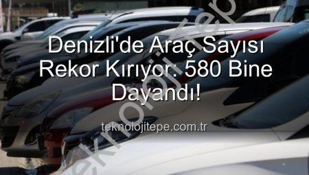 Denizli’de Araç Sayısı Rekor Kırıyor: 580 Bine Dayandı!