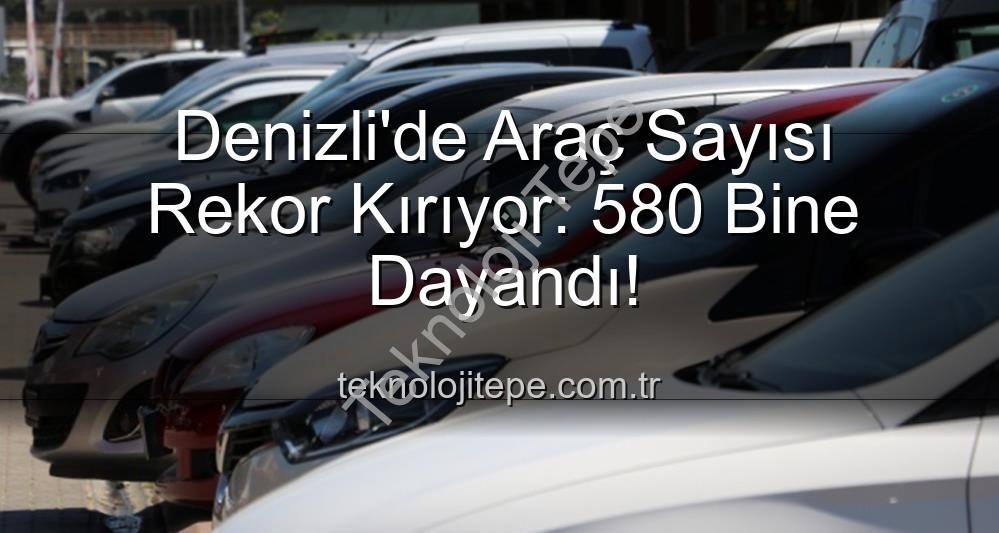 Denizli araç sayısı - Denizli'de Araç Sayısı Rekor Kırıyor: 580 Bine Dayandı!